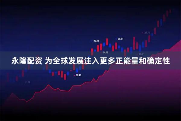 永隆配资 为全球发展注入更多正能量和确定性