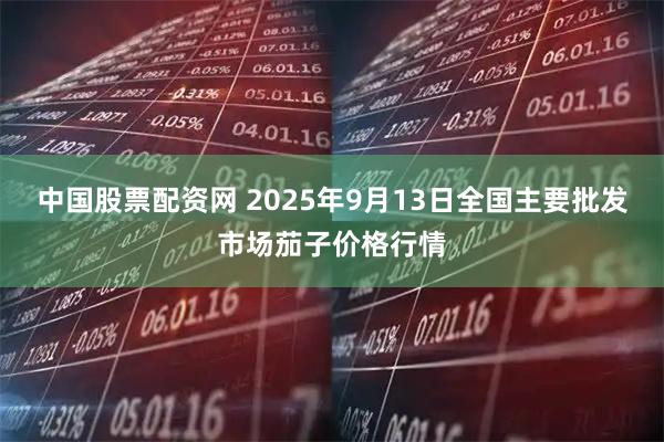 中国股票配资网 2025年9月13日全国主要批发市场茄子价格行情