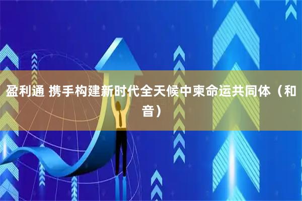 盈利通 携手构建新时代全天候中柬命运共同体（和音）