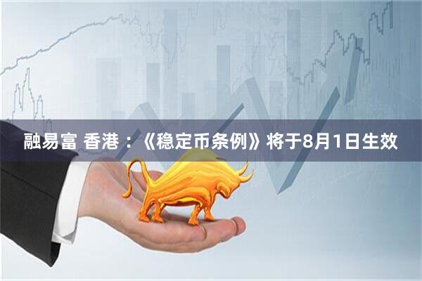融易富 香港︰《稳定币条例》将于8月1日生效