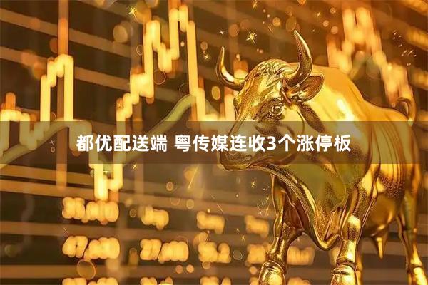 都优配送端 粤传媒连收3个涨停板