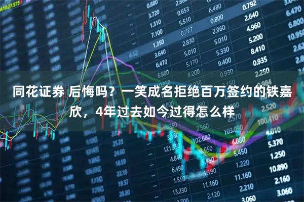 同花证券 后悔吗?一笑成名拒绝百万签约的铁嘉欣,4年过去如今过得怎么样