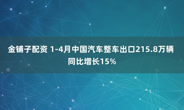 金铺子配资 1-4月中国汽车整车出口215.8万辆 同比增长15%