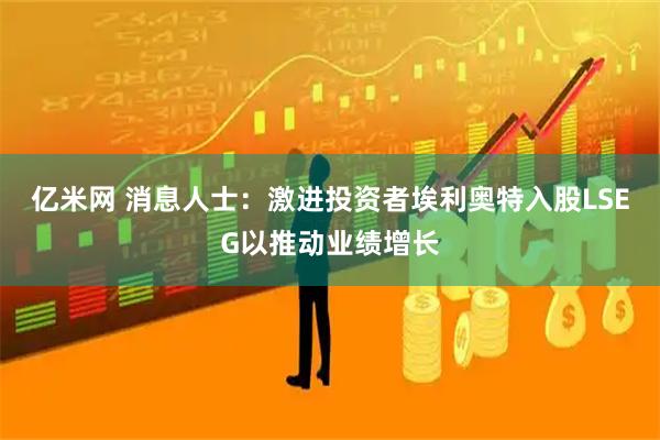 亿米网 消息人士：激进投资者埃利奥特入股LSEG以推动业绩增长