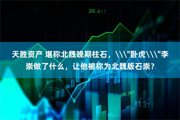 天胜资产 堪称北魏晚期柱石,\