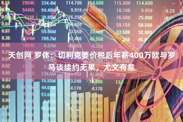 天创网 罗体：切利克要价税后年薪400万欧与罗马谈续约无果，尤文有意