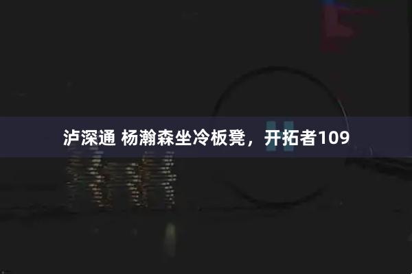 泸深通 杨瀚森坐冷板凳,开拓者109