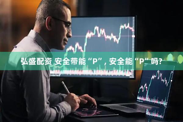 弘盛配资 安全带能“P”, 安全能“P”吗?
