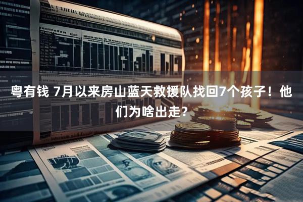 粤有钱 7月以来房山蓝天救援队找回7个孩子！他们为啥出走？